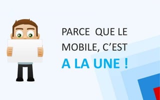 PARCE QUE LE
MOBILE, C’EST
A LA UNE !
 
