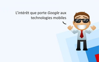 L’intérêt que porte Google aux
          technologies mobiles
 