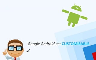 Google Android est CUSTOMISABLE
 