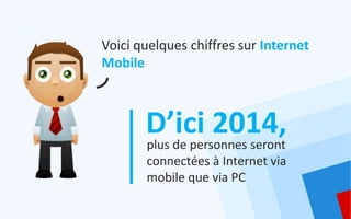 Voici quelques chiffres sur Internet
Mobile



       D’ici 2014,
       plus de personnes seront
       connectées à Inte...
