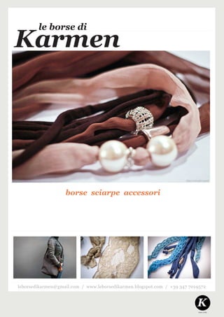 le borse di
Karmen




                   borse sciarpe accessori




leborsedikarmen@gmail.com / www.leborsedikarmen.blogspot.com / +39 347 7019572



                                                                          K
                                                                          made in Italy
 