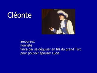 fiancé de Lucie  Cléonte amoureux honnête finira par se déguiser en fils du grand Turc pour pouvoir épouser Lucie 