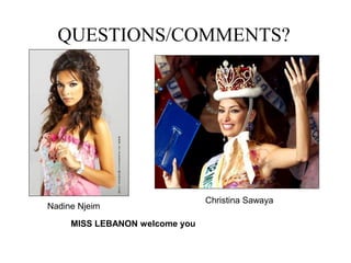 QUESTIONS/COMMENTS?
Nadine Njeim
Christina Sawaya
MISS LEBANON welcome you
 