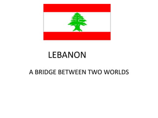 A BRIDGE BETWEEN TWO WORLDS
LEBANON
 