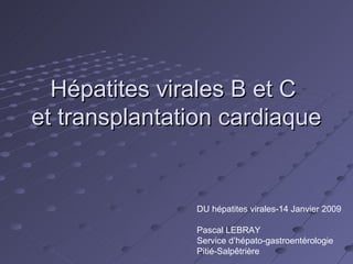 Hépatites virales B et C  et transplantation cardiaque DU hépatites virales-14 Janvier 2009 Pascal LEBRAY Service d’hépato-gastroentérologie Pitié-Salpêtrière 