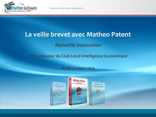 La veille brevet avec Matheo Patent
              Marseille Innovation

 Petit déjeuner du Club Local Intelligence Economique

                  Jeudi 14 mars 2013
 