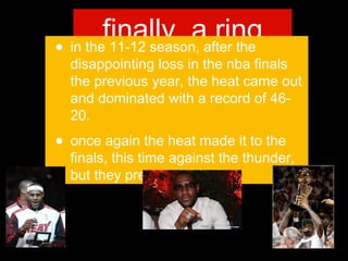 finally, a ring
• in the 11-12 season, after the
disappointing loss in the nba finals
the previous year, the heat came out...