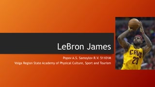 LeBron James
Popov A.S. Samoylov R.V. 51101M
Volga Region State Academy of Physical Culture, Sport and Tourism
 