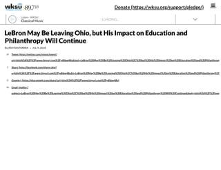 LOADING...
LeBron May Be Leaving Ohio, but His Impact on Education and
Philanthropy Will Continue
By ASHTON MARRA • JUL 9, 2018
Tweet (http://twitter.com/intent/tweet?
url=http%3A%2F%2Fwww.tinyurl.com%2Fydhbw48u&text=LeBron%20May%20Be%20Leaving%20Ohio%2C%20but%20His%20Impact%20on%20Education%20and%20Philanthropy

Share (http://facebook.com/sharer.php?
u=http%3A%2F%2Fwww.tinyurl.com%2Fydhbw48u&t=LeBron%20May%20Be%20Leaving%20Ohio%2C%20but%20His%20Impact%20on%20Education%20and%20Philanthropy%20

Google+ (https://plus.google.com/share?url=http%3A%2F%2Fwww.tinyurl.com%2Fydhbw48u)
Email (mailto:?
subject=LeBron%20May%20Be%20Leaving%20Ohio%2C%20but%20His%20Impact%20on%20Education%20and%20Philanthropy%20Will%20Continue&body=http%3A%2F%2Fwww

Donate (https://wksu.org/support/pledge/)(/)
Classical Music
Listen · WKSU
 