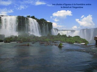 Les chutes d'Iguazu à la frontière entre
        le Brésil et l'Argentine
 