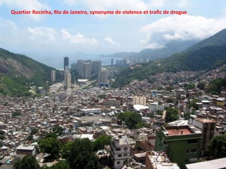 Quartier Rocinha, Rio de Janeiro, synonyme de violence et trafic de drogue
 