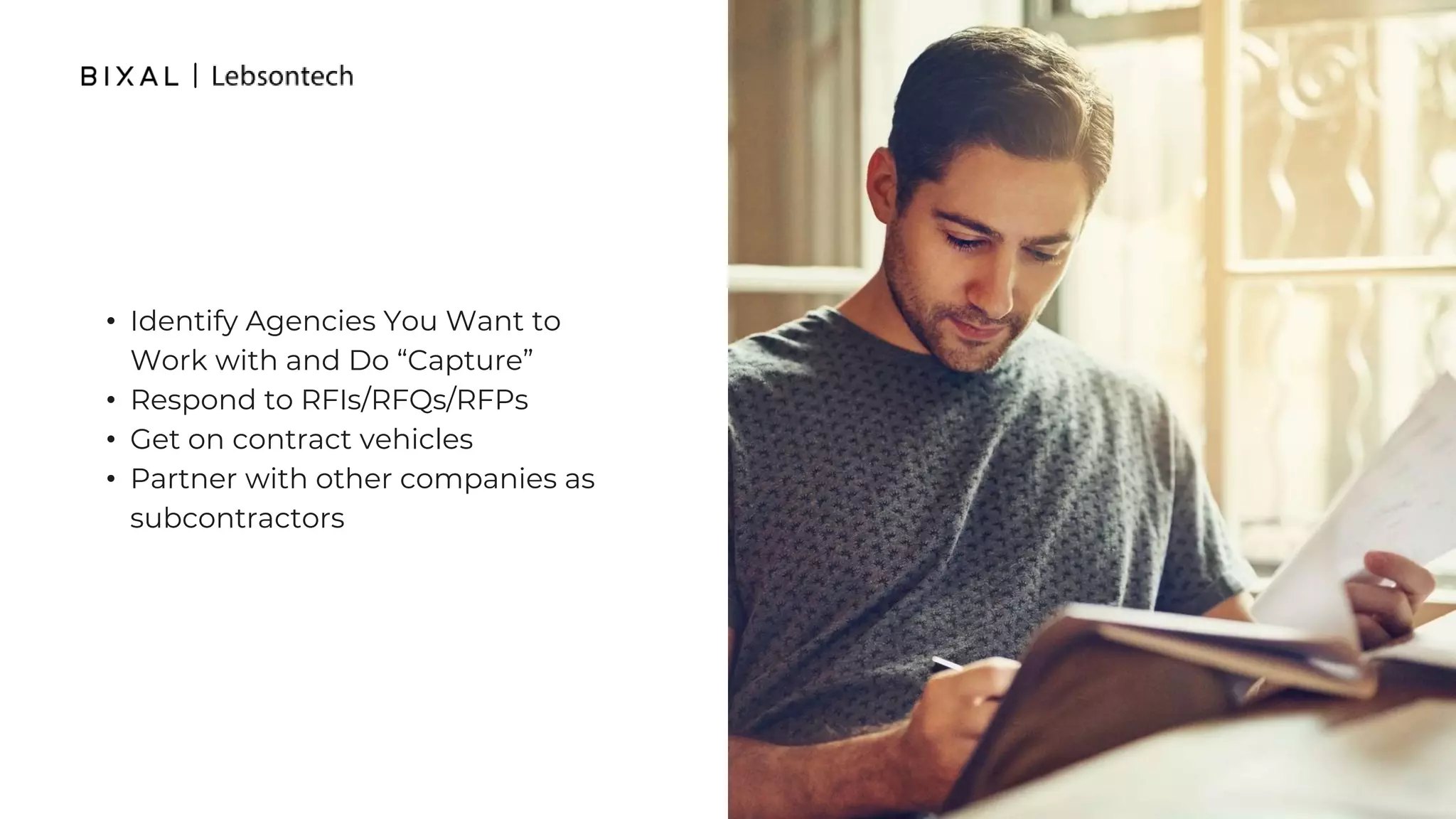 • Identify Agencies You Want to
Work with and Do “Capture”
• Respond to RFIs/RFQs/RFPs
• Get on contract vehicles
• Partner with other companies as
subcontractors
 
