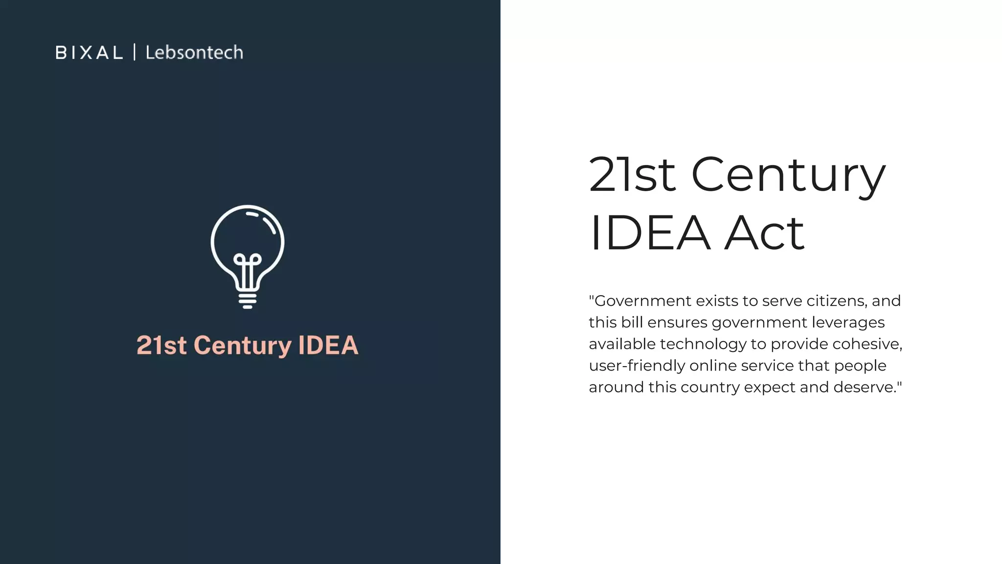21st Century
IDEA Act
"Government exists to serve citizens, and
this bill ensures government leverages
available technology to provide cohesive,
user-friendly online service that people
around this country expect and deserve."
 