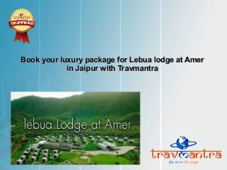 Book your luxury package for Lebua lodge at Amer
in Jaipur with Travmantra

 