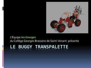 L'Équipe les Georges
du Collège Georges Brassens de Saint-Venant présente

LE BUGGY TRANSPALETTE
 