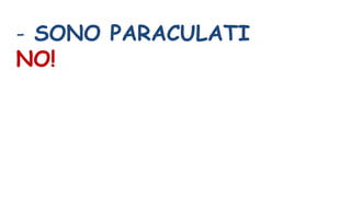 - SONO PARACULATI
NO!
 