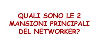 QUALI SONO LE 2
MANSIONI PRINCIPALI
DEL NETWORKER?
 