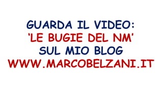 GUARDA IL VIDEO:
‘LE BUGIE DEL NM’
SUL MIO BLOG
WWW.MARCOBELZANI.IT
 