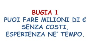 BUGIA 1
PUOI FARE MILIONI DI €
SENZA COSTI,
ESPERIENZA NE’ TEMPO.
 