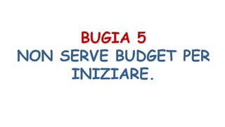 BUGIA 5
NON SERVE BUDGET PER
INIZIARE.
 