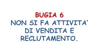 BUGIA 6
NON SI FA ATTIVITA’
DI VENDITA E
RECLUTAMENTO.
 