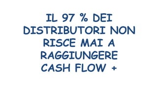 IL 97 % DEI
DISTRIBUTORI NON
RISCE MAI A
RAGGIUNGERE
CASH FLOW +
 