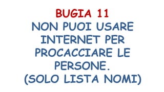 BUGIA 11
NON PUOI USARE
INTERNET PER
PROCACCIARE LE
PERSONE.
(SOLO LISTA NOMI)
 