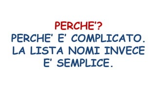 PERCHE’?
PERCHE’ E’ COMPLICATO.
LA LISTA NOMI INVECE
E’ SEMPLICE.
 