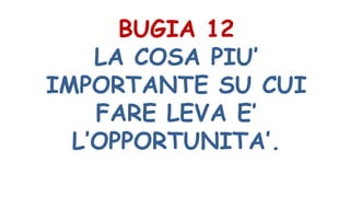 BUGIA 12
LA COSA PIU’
IMPORTANTE SU CUI
FARE LEVA E’
L’OPPORTUNITA’.
 