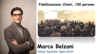 Fidellizzazione Clienti, 150 persone
Marco Belzani
Sales System Specialist
 