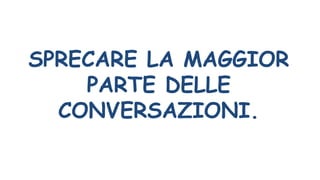 SPRECARE LA MAGGIOR
PARTE DELLE
CONVERSAZIONI.
 