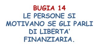 BUGIA 14
LE PERSONE SI
MOTIVANO SE GLI PARLI
DI LIBERTA’
FINANZIARIA.
 