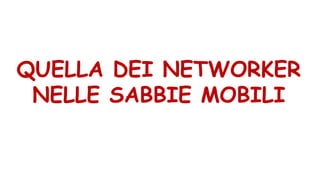 QUELLA DEI NETWORKER
NELLE SABBIE MOBILI
 