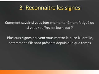 Comment savoir si vous êtes momentanément fatigué ou
           si vous souffrez de burn-out ?

 Plusieurs signes peuvent vous mettre la puce à l'oreille,
  notamment s'ils sont présents depuis quelque temps
 