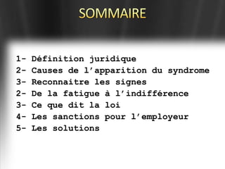 1-   Définition juridique
2-   Causes de l’apparition du syndrome
3-   Reconnaitre les signes
2-   De la fatigue à l’indifférence
3-   Ce que dit la loi
4-   Les sanctions pour l’employeur
5-   Les solutions
 