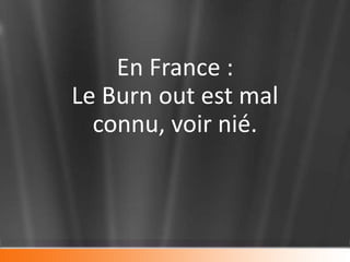 En France :
Le Burn out est mal
  connu, voir nié.
 