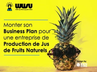 Monter son
Business Plan pour
une entreprise de
Production de Jus
de Fruits Naturels
Design by
 