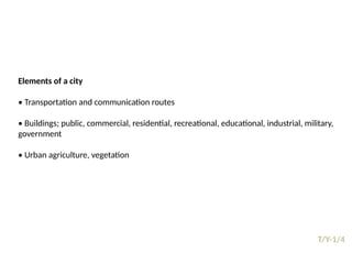 09/05/2025
40
T/Y-1/4
Prepared by:
Asst. Prof. Dr. Syeda Jafrina Nancy
Elements of a city
• Transportation and communication routes
• Buildings; public, commercial, residential, recreational, educational, industrial, military,
government
• Urban agriculture, vegetation
 