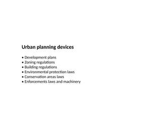 45
Prepared by:
Asst. Prof. Dr. Syeda Jafrina Nancy
Urban planning devices
• Development plans
• Zoning regulations
• Building regulations
• Environmental protection laws
• Conservation areas laws
• Enforcements laws and machinery
 