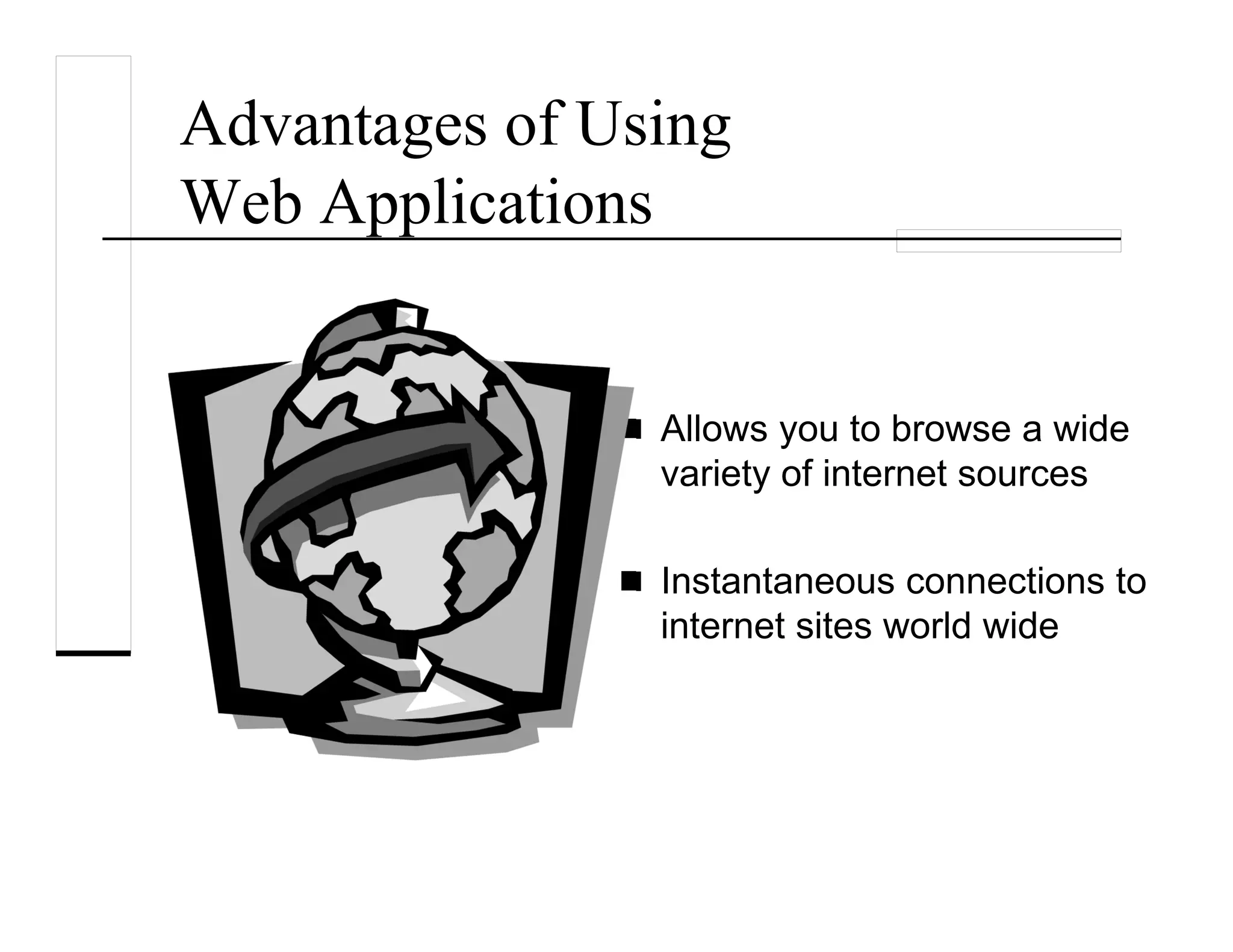 Advantages of Using
Web Applications
Allows you to browse a wide
variety of internet sources
Instantaneous connections to
internet sites world wide
 