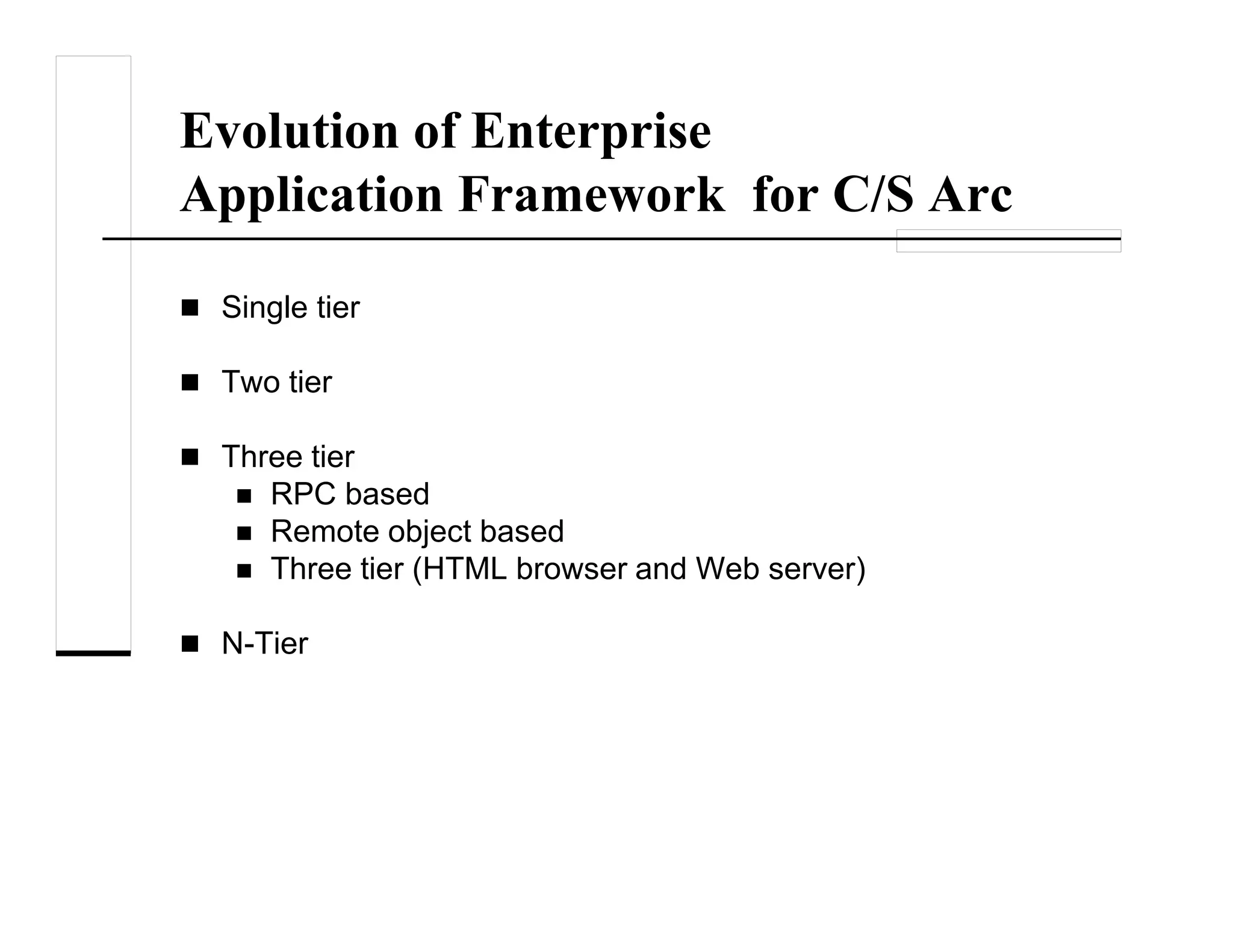 Evolution of Enterprise
Application Framework for C/S Arc
Single tier
Two tier
Three tier
RPC based
Remote object based
Three tier (HTML browser and Web server)
N-Tier
 