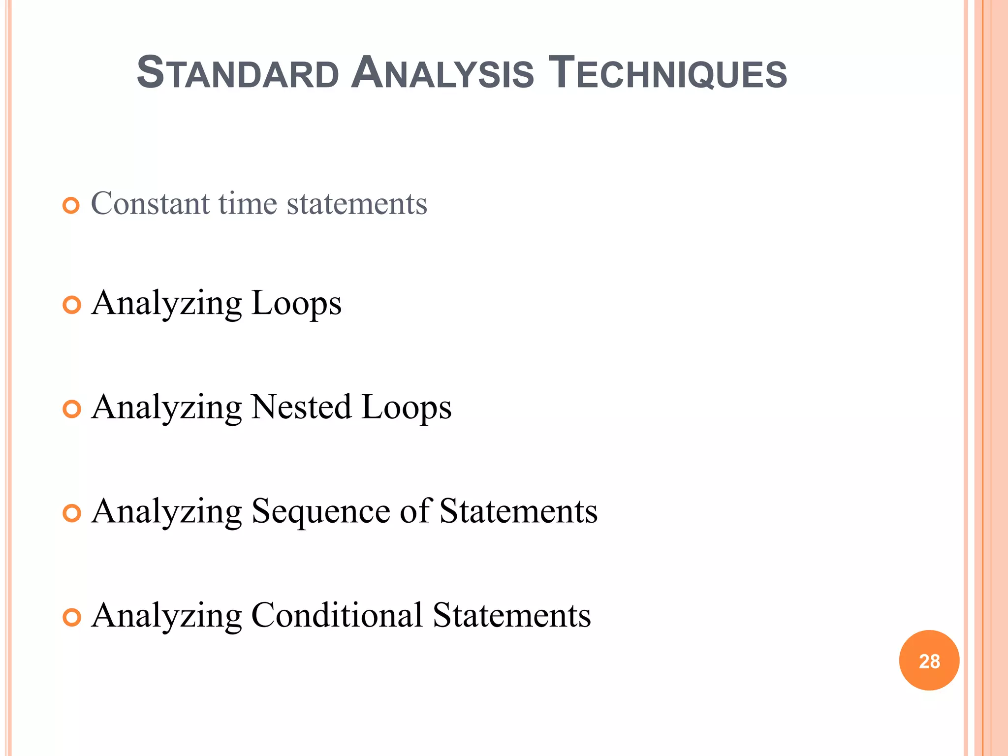 STANDARD ANALYSIS TECHNIQUES
 Constant time statements
 Analyzing Loops
 Analyzing Nested Loops
 Analyzing Sequence of Statements
 Analyzing Conditional Statements
28
 