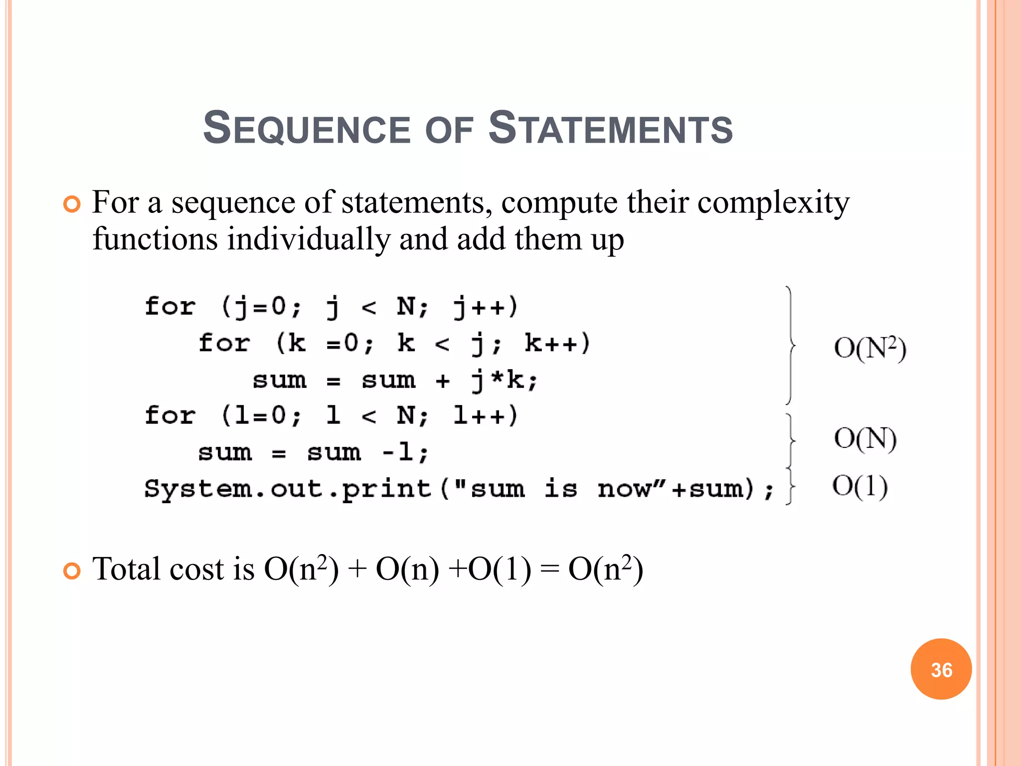 SEQUENCE OF STATEMENTS
 For a sequence of statements, compute their complexity
functions individually and add them up
 Total cost is O(n2) + O(n) +O(1) = O(n2)
36
 