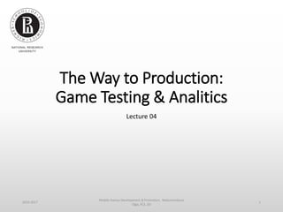 The Way to Production:
Game Testing & Analitics
Lecture 04
2016-2017
Mobile Games Development & Promotion, Maksimenkova
Olga, FCS, SSI
1
 