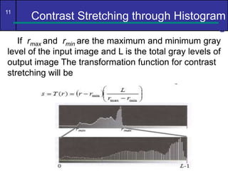 11
Contrast Stretching through Histogram
C
If rmax and rmin are the maximum and minimum gray
level of the input image and ...