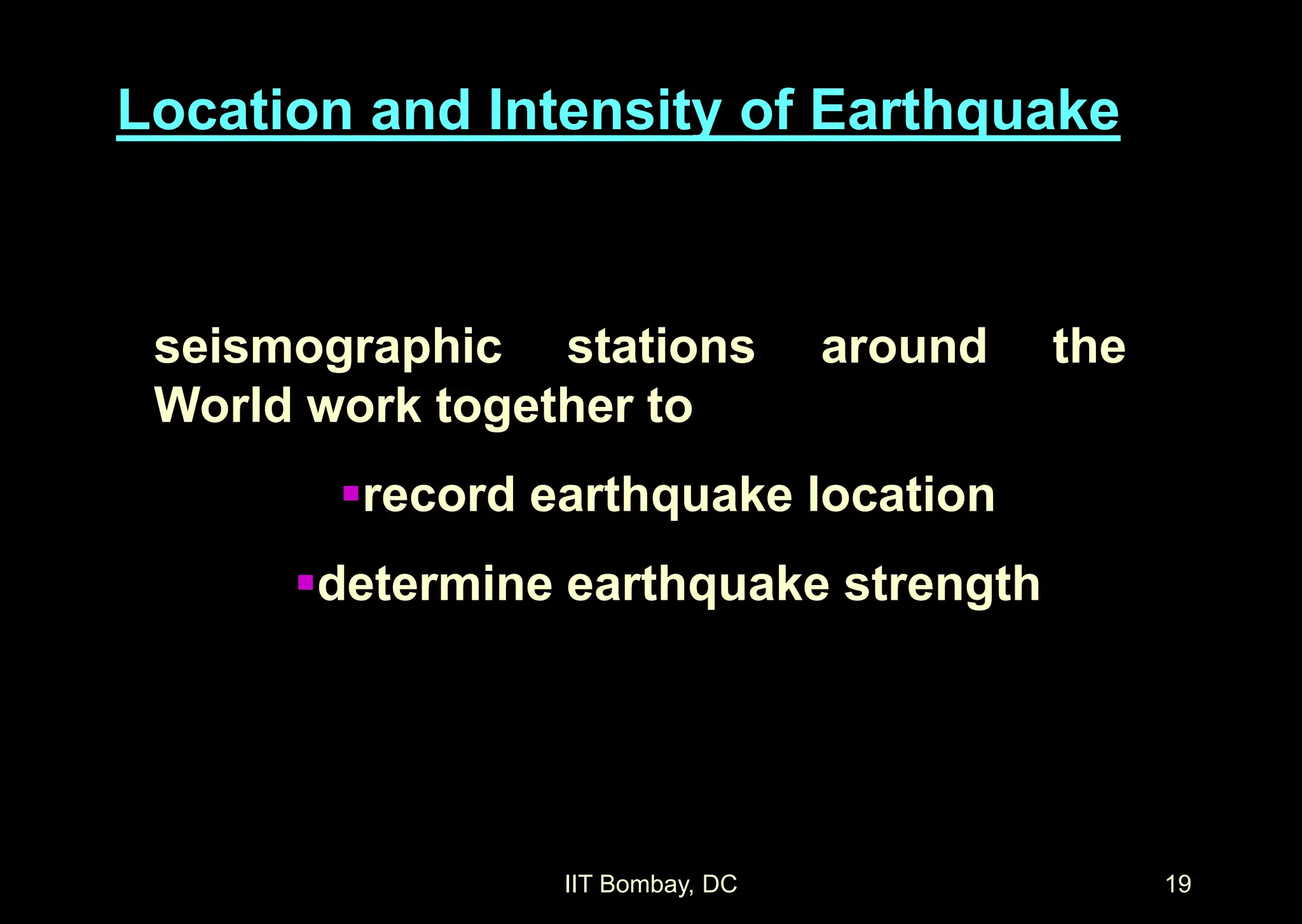 IIT Bombay, DC 19
seismographic stations around the
World work together to
record earthquake location
determine earthquake strength
Location and Intensity of Earthquake
 