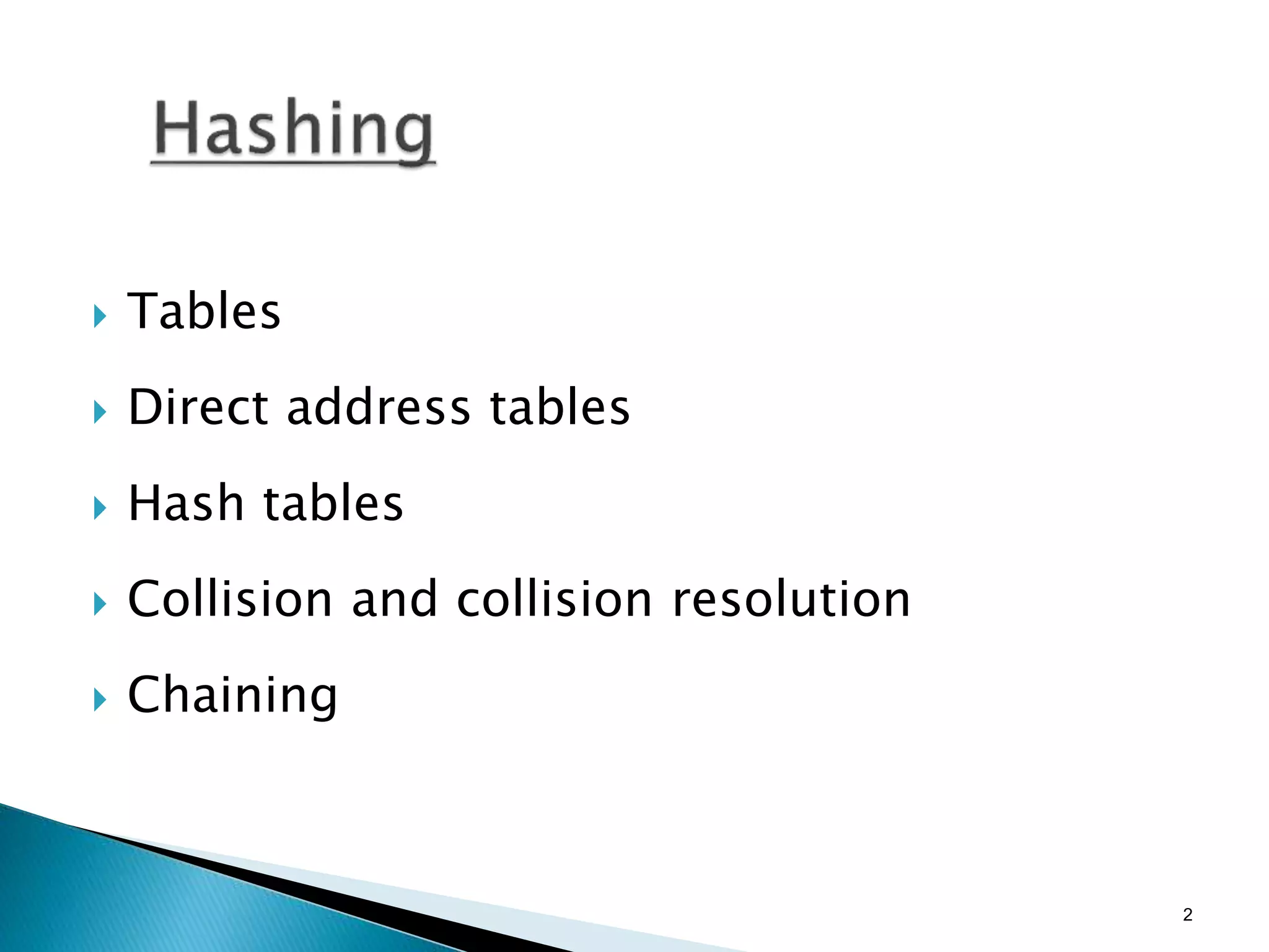  Tables
 Direct address tables
 Hash tables
 Collision and collision resolution
 Chaining
2
 