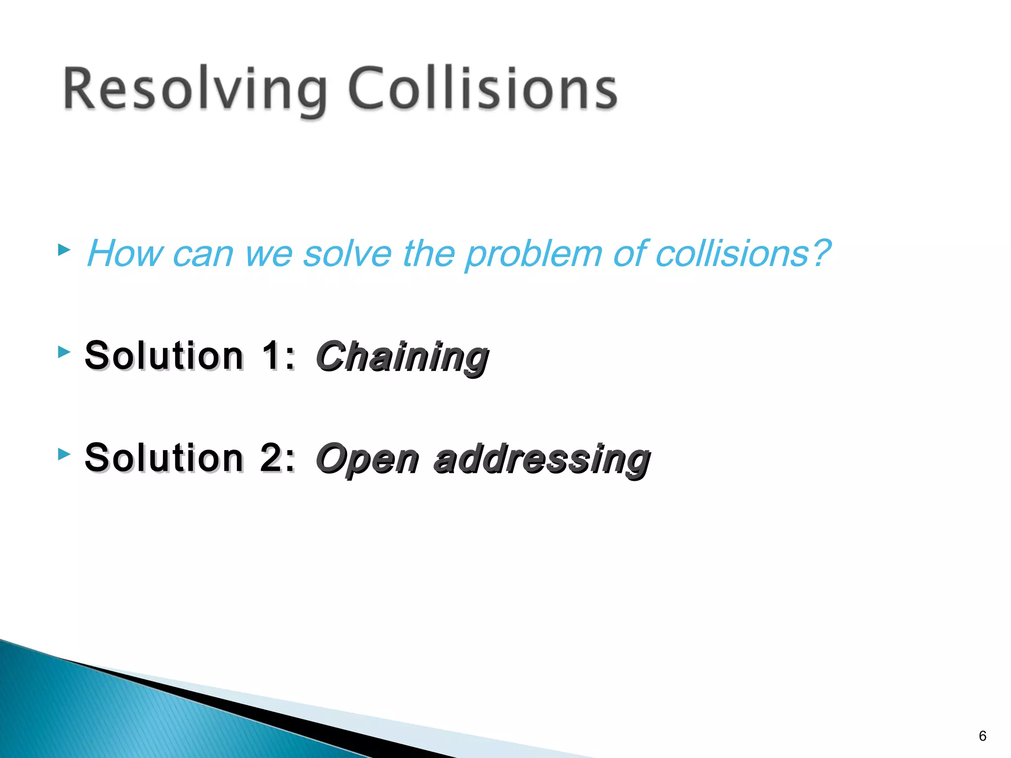  How can we solve the problem of collisions?
 Solution 1:Solution 1: ChainingChaining
 Solution 2:Solution 2: Open addressingOpen addressing
6
 