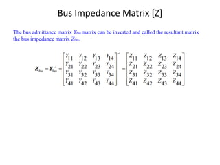 Bus Impedance Matrix [Z]
The bus admittance matrix Ybus matrix can be inverted and called the resultant matrix
the bus impedance matrix Zbus.
 