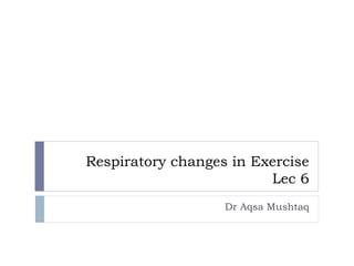 Respiratory changes in Exercise
Lec 6
Dr Aqsa Mushtaq
 
